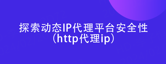 皇冠信用网代理平台_探索动态IP代理平台安全性（http代理ip）